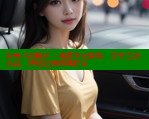 海角天涯社区：畅游多元版块，分享生活点滴，快速连接同城好友