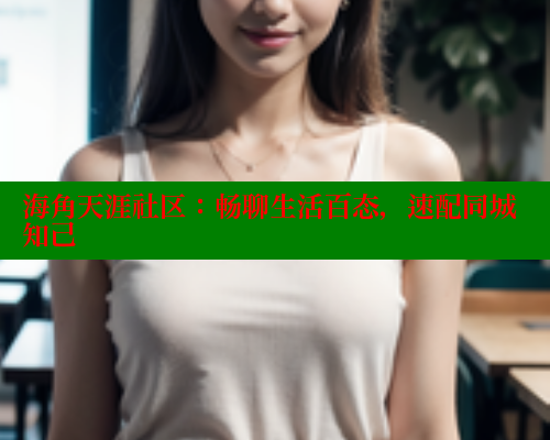 海角天涯社区：畅聊生活百态，速配同城知己