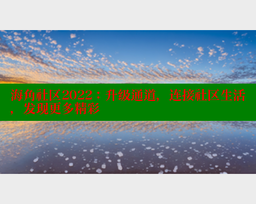 海角社区2022：升级通道，连接社区生活，发现更多精彩