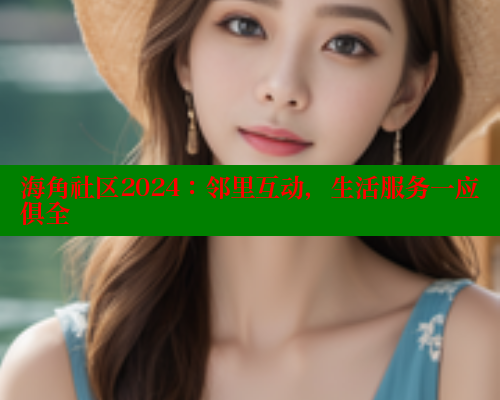 海角社区2024：邻里互动，生活服务一应俱全