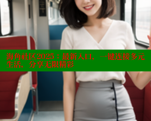 海角社区2025：最新入口，一键连接多元生活，分享无限精彩