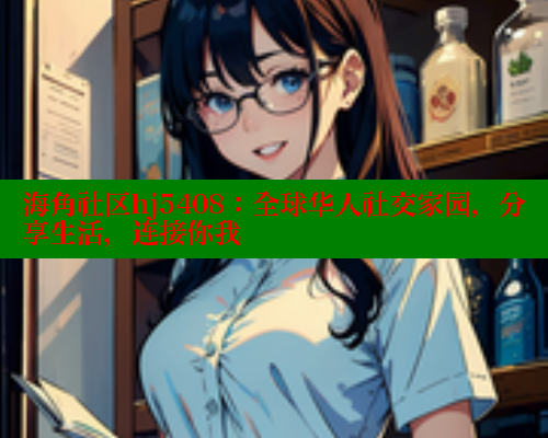 海角社区hj5408：全球华人社交家园，分享生活，连接你我