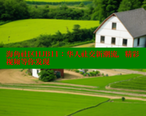 海角社区HJB11：华人社交新潮流，精彩视频等你发现