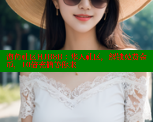 海角社区HJB8B：华人社区，解锁免费金币，10倍充值等你来