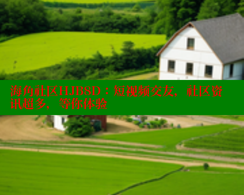 海角社区HJB8D：短视频交友，社区资讯超多，等你体验