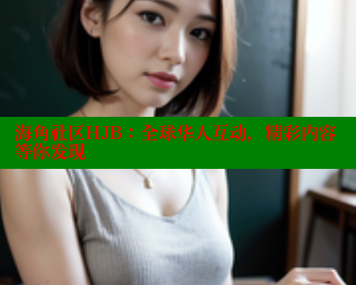 海角社区HJB：全球华人互动，精彩内容等你发现