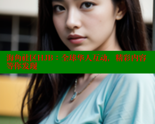 海角社区HJB：全球华人互动，精彩内容等你发现