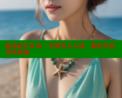 海角社区HJB：全球华人互动，精彩内容等你发现