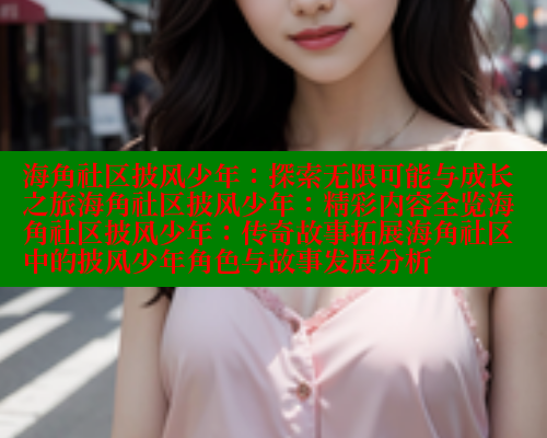 海角社区披风少年：探索无限可能与成长之旅海角社区披风少年：精彩内容全览海角社区披风少年：传奇故事拓展海角社区中的披风少年角色与故事发展分析