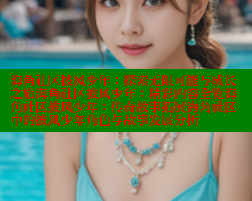 海角社区披风少年：探索无限可能与成长之旅海角社区披风少年：精彩内容全览海角社区披风少年：传奇故事拓展海角社区中的披风少年角色与故事发展分析