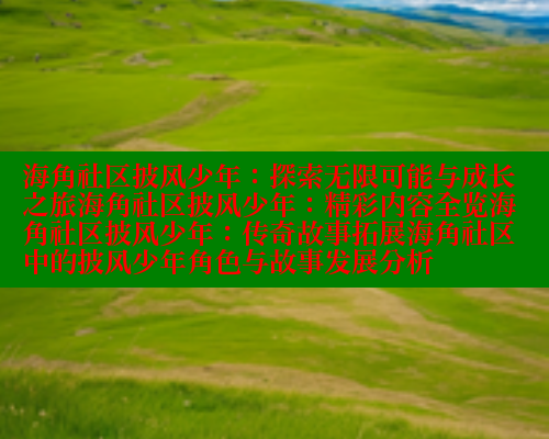 海角社区披风少年：探索无限可能与成长之旅海角社区披风少年：精彩内容全览海角社区披风少年：传奇故事拓展海角社区中的披风少年角色与故事发展分析