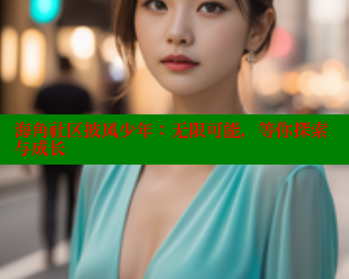 海角社区披风少年:无限可能,等你探索与成长 海角社区披风少年:无限可能,等你探索与成长