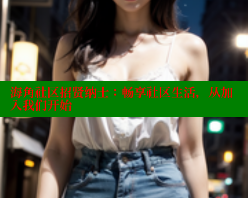 海角社区招贤纳士：畅享社区生活，从加入我们开始