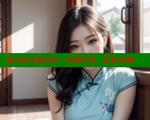 海角社区掘金术：私密社交，轻松变现