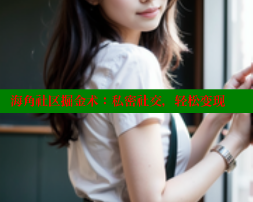 海角社区掘金术：私密社交，轻松变现