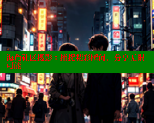 海角社区摄影:捕捉精彩瞬间,分享无限可能 海角社区摄影:捕捉精彩瞬间,分享无限可能