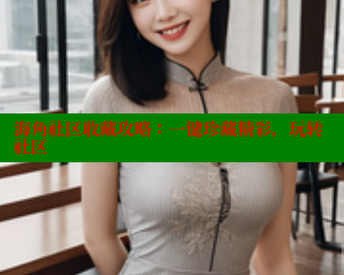 海角社区收藏攻略：一键珍藏精彩，玩转社区