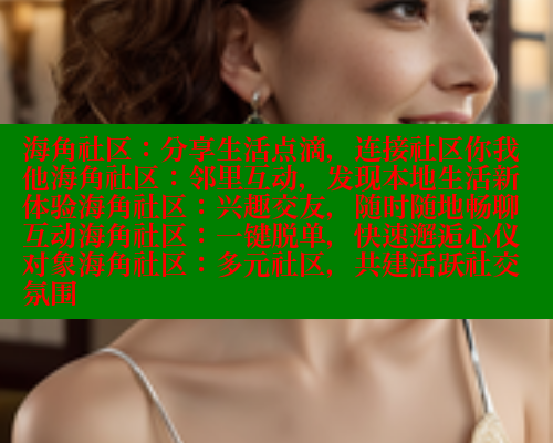 海角社区:分享生活点滴,连接社区你我他海角社区:邻里互动,发现本地生活新体验海角社区:兴趣交友,随时随地畅聊互动海角社区:一键脱单,快速邂逅心仪对象海角社区:多元社区,共建活跃社交氛围 海角社区:分享生活点滴,连接社区你我他海角社区:邻里互动,发现本地生活新体验海角社区:兴趣交友,随时随地畅聊互动海角社区:一键脱单,快速邂逅心仪对象海角社区:多元社区,共建活跃社交氛围