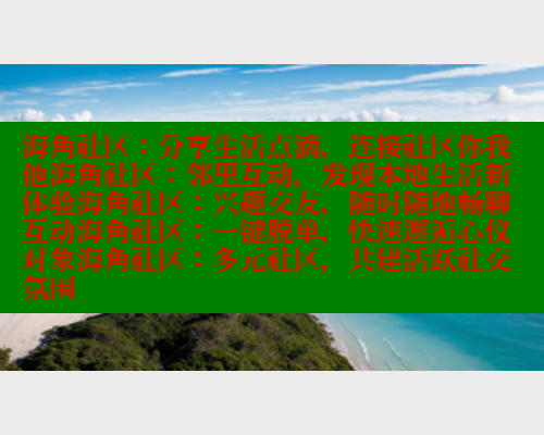 海角社区：分享生活点滴，连接社区你我他海角社区：邻里互动，发现本地生活新体验海角社区：兴趣交友，随时随地畅聊互动海角社区：一键脱单，快速邂逅心仪对象海角社区：多元社区，共建活跃社交氛围