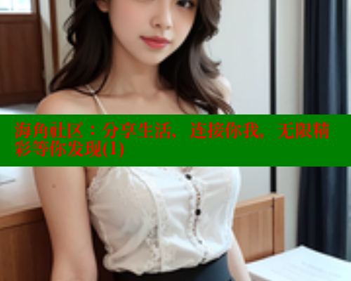 海角社区：分享生活，连接你我，无限精彩等你发现(1)