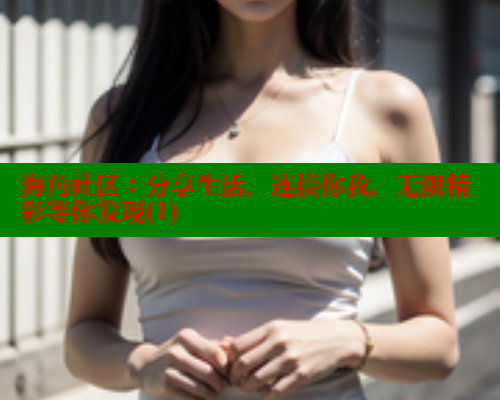 海角社区：分享生活，连接你我，无限精彩等你发现(1)