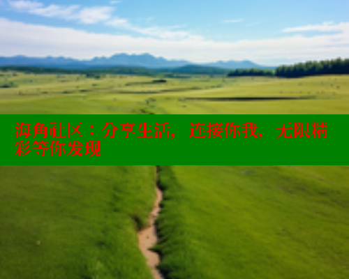 海角社区:分享生活,连接你我,无限精彩等你发现 海角社区:分享生活,连接你我,无限精彩等你发现