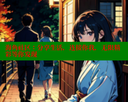 海角社区：分享生活，连接你我，无限精彩等你发现