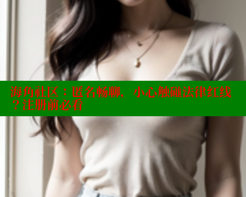 海角社区:匿名畅聊,小心触碰法律红线?注册前必看 海角社区:匿名畅聊,小心触碰法律红线?注册前必看