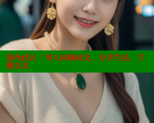 海角社区：华人同城社交，分享生活，兴趣交友
