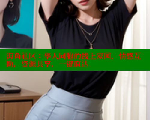 海角社区:华人同胞的线上家园,情感互助,资源共享,一键直达 海角社区:华人同胞的线上家园,情感互助,资源共享,一键直达