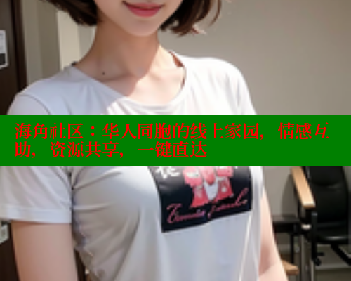 海角社区：华人同胞的线上家园，情感互助，资源共享，一键直达