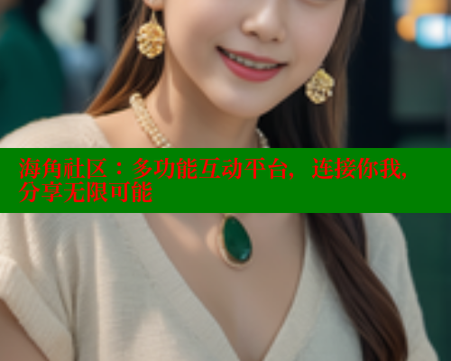 海角社区：多功能互动平台，连接你我，分享无限可能