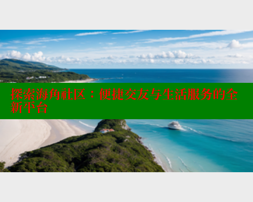 探索海角社区：便捷交友与生活服务的全新平台