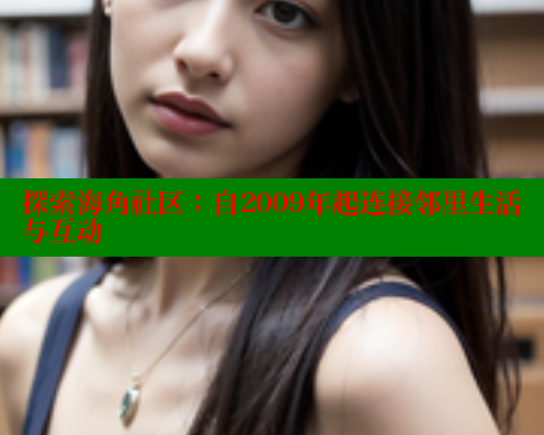 探索海角社区：自2009年起连接邻里生活与互动