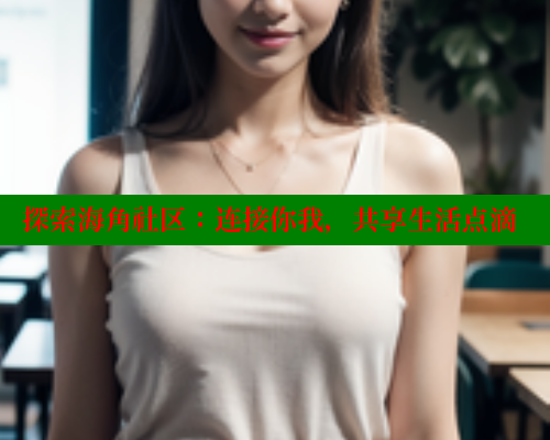 探索海角社区：连接你我，共享生活点滴