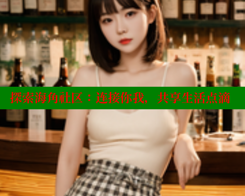 探索海角社区：连接你我，共享生活点滴