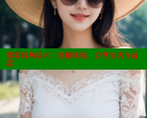 探索海角社区:连接你我,分享生活与智慧 探索海角社区:连接你我,分享生活与智慧