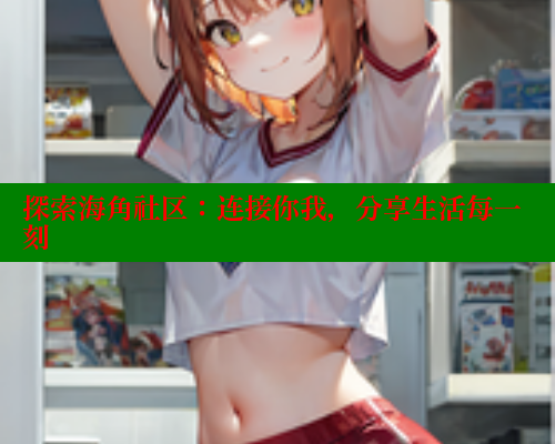 探索海角社区：连接你我，分享生活每一刻