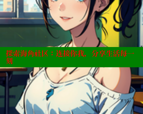 探索海角社区：连接你我，分享生活每一刻