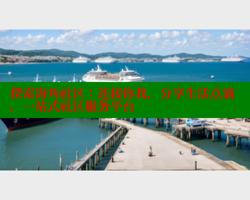 探索海角社区：连接你我，分享生活点滴，一站式社区服务平台