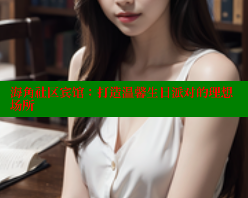 海角社区宾馆：打造温馨生日派对的理想场所