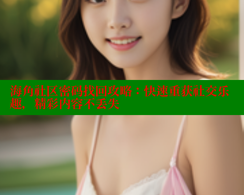 海角社区密码找回攻略:快速重获社交乐趣,精彩内容不丢失 海角社区密码找回攻略:快速重获社交乐趣,精彩内容不丢失