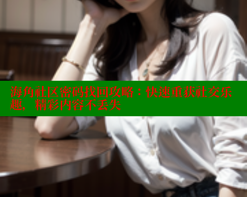 海角社区密码找回攻略：快速重获社交乐趣，精彩内容不丢失