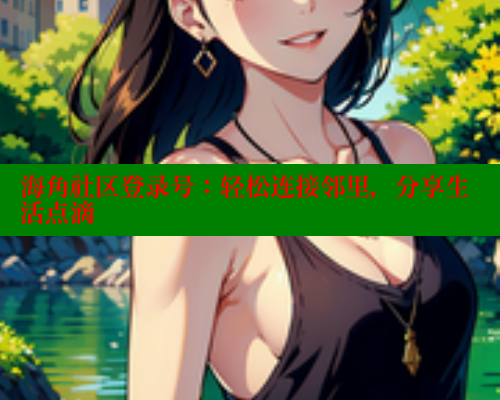 海角社区登录号：轻松连接邻里，分享生活点滴