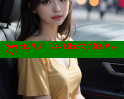 海角社区登录：畅享便捷社交与资源共享平台