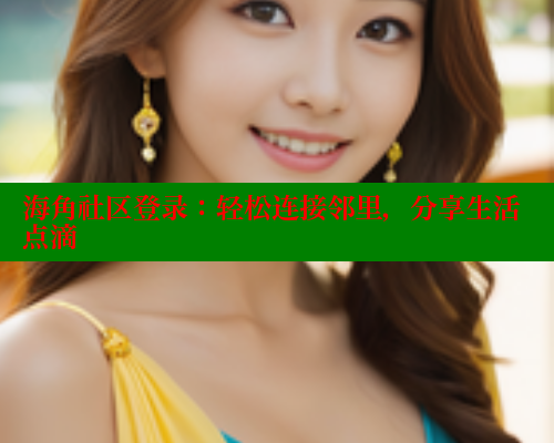 海角社区登录：轻松连接邻里，分享生活点滴
