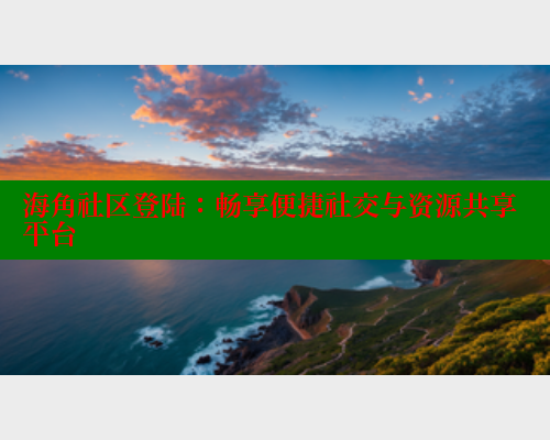 海角社区登陆：畅享便捷社交与资源共享平台