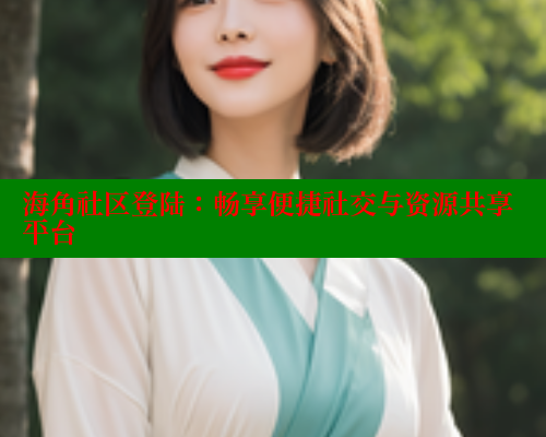 海角社区登陆：畅享便捷社交与资源共享平台