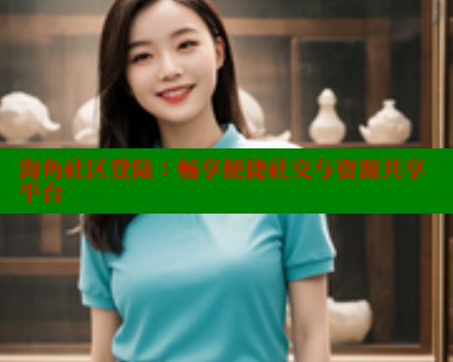 海角社区登陆：畅享便捷社交与资源共享平台