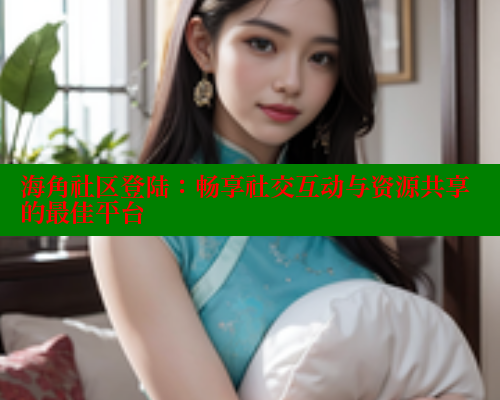 海角社区登陆：畅享社交互动与资源共享的最佳平台